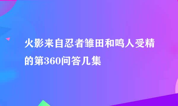 火影来自忍者雏田和鸣人受精的第360问答几集