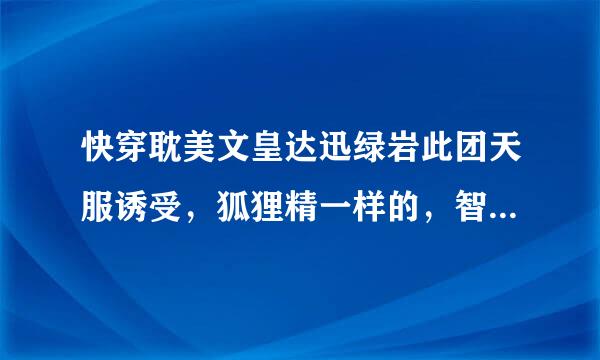 快穿耽美文皇达迅绿岩此团天服诱受，狐狸精一样的，智商很高的！