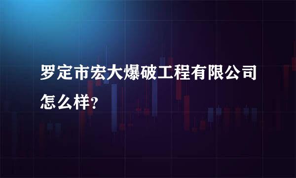 罗定市宏大爆破工程有限公司怎么样？