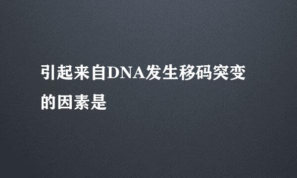 引起来自DNA发生移码突变的因素是