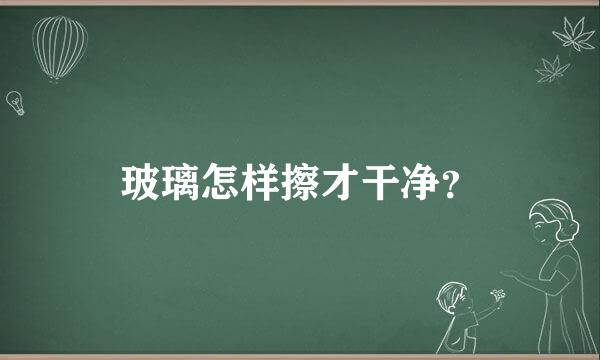 玻璃怎样擦才干净？