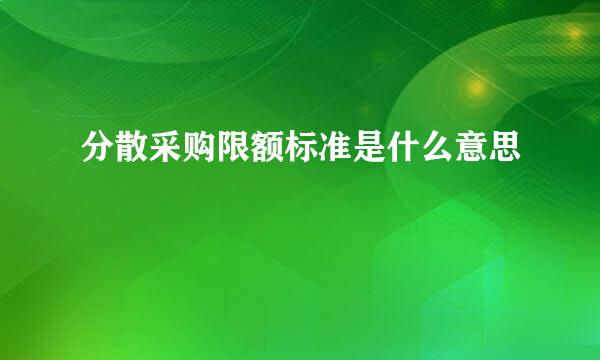 分散采购限额标准是什么意思