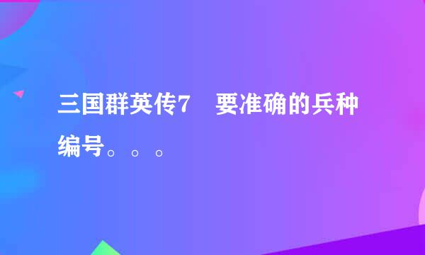 三国群英传7 要准确的兵种编号。。。