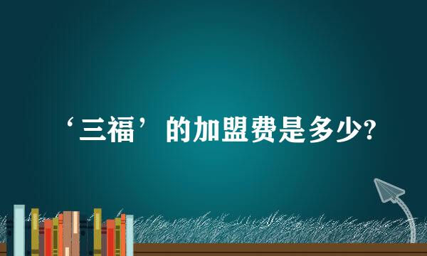 ‘三福’的加盟费是多少?