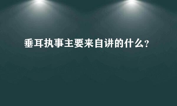 垂耳执事主要来自讲的什么？