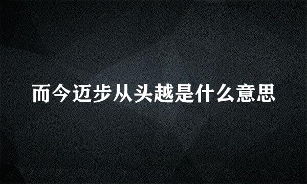 而今迈步从头越是什么意思