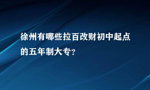 徐州有哪些拉百改财初中起点的五年制大专？