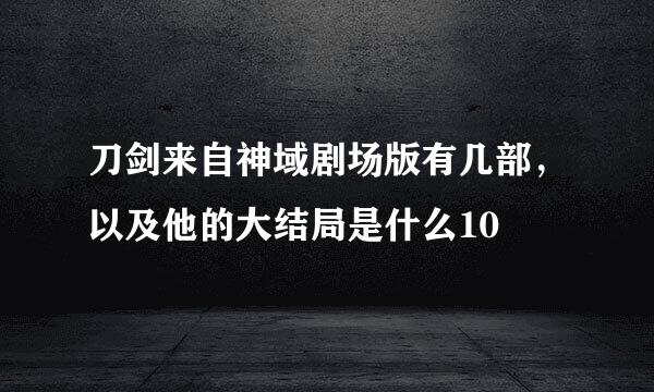 刀剑来自神域剧场版有几部，以及他的大结局是什么10