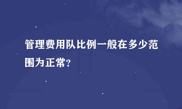 管理费用队比例一般在多少范围为正常？