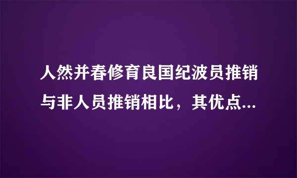 人然并春修育良国纪波员推销与非人员推销相比，其优点表现在哪些方面？