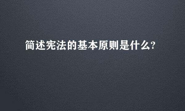 简述宪法的基本原则是什么?