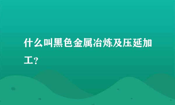 什么叫黑色金属冶炼及压延加工？