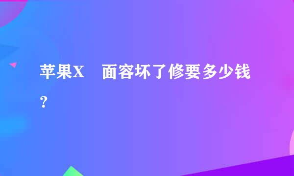 苹果X 面容坏了修要多少钱？