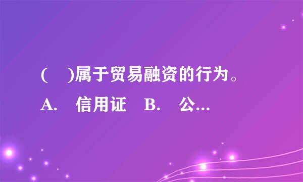 ( )属于贸易融资的行为。 A. 信用证 B. 公司债权 C. 购买外国企业债券 D. 股票