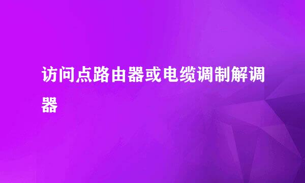 访问点路由器或电缆调制解调器