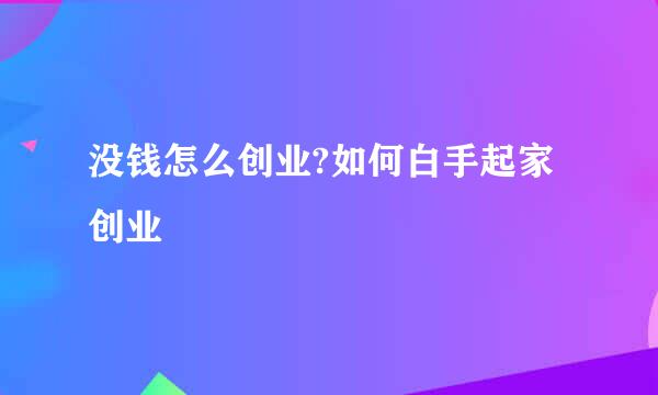 没钱怎么创业?如何白手起家创业