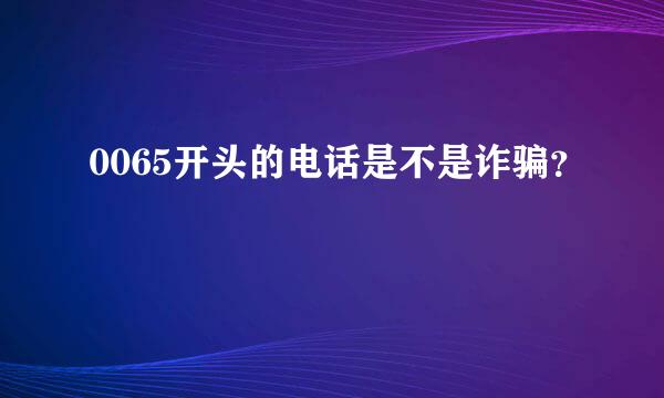 0065开头的电话是不是诈骗？