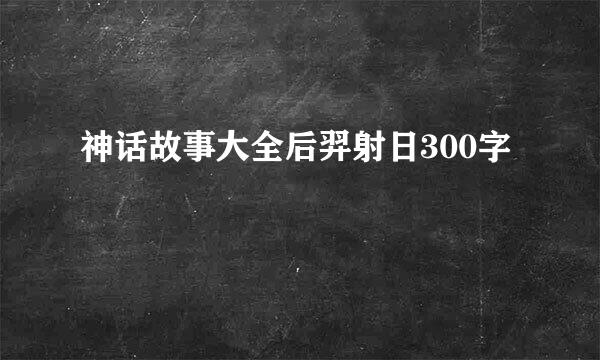 神话故事大全后羿射日300字