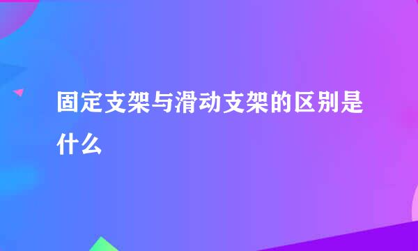 固定支架与滑动支架的区别是什么