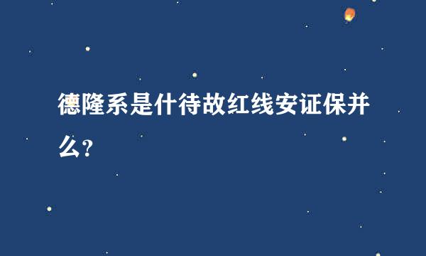 德隆系是什待故红线安证保并么？