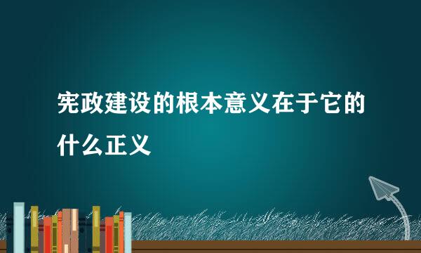 宪政建设的根本意义在于它的什么正义