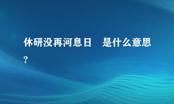 休研没再河息日 是什么意思?