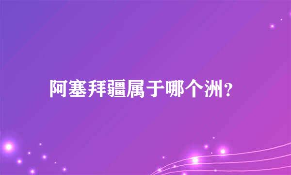 阿塞拜疆属于哪个洲？