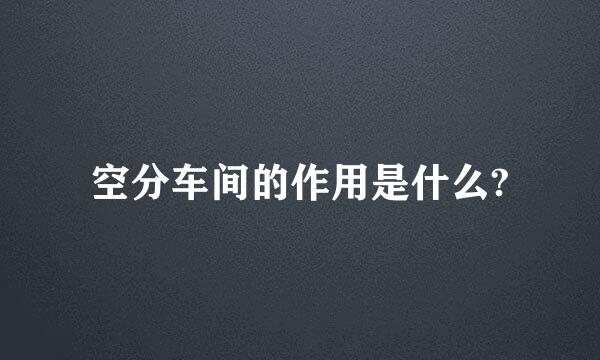 空分车间的作用是什么?