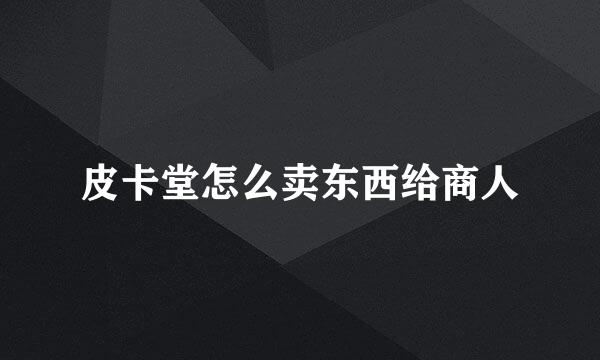 皮卡堂怎么卖东西给商人