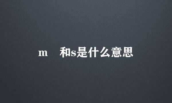 m 和s是什么意思