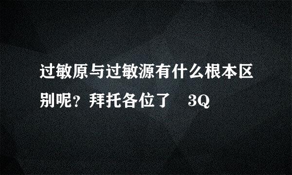 过敏原与过敏源有什么根本区别呢？拜托各位了 3Q