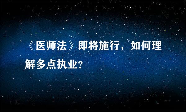 《医师法》即将施行，如何理解多点执业？