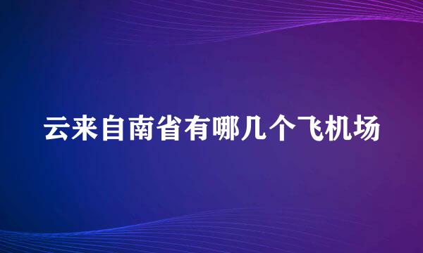 云来自南省有哪几个飞机场