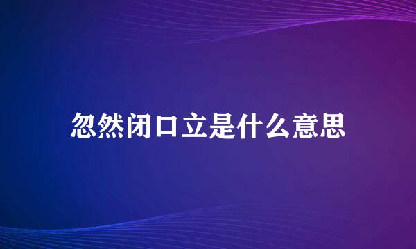 忽然闭口立是什么意思