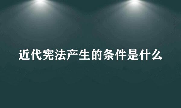 近代宪法产生的条件是什么