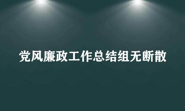 党风廉政工作总结组无断散