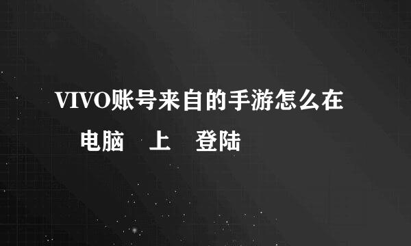 VIVO账号来自的手游怎么在 电脑 上 登陆