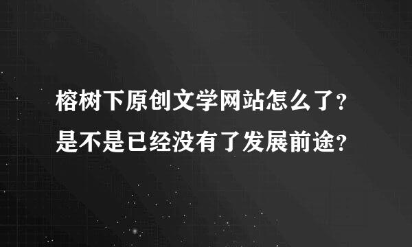 榕树下原创文学网站怎么了？是不是已经没有了发展前途？