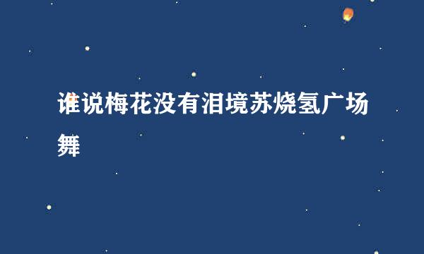 谁说梅花没有泪境苏烧氢广场舞