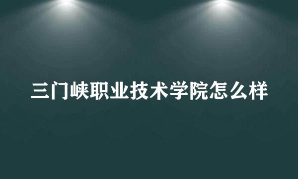 三门峡职业技术学院怎么样