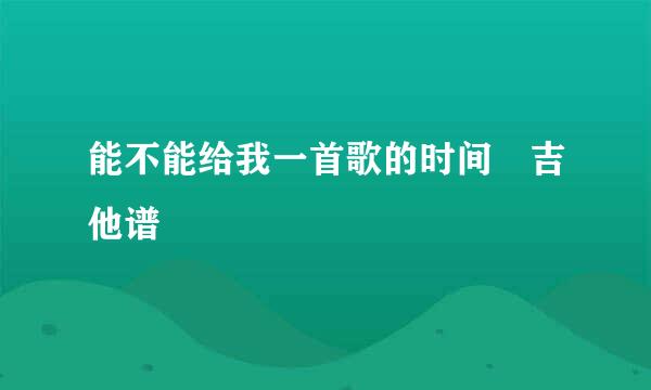 能不能给我一首歌的时间 吉他谱