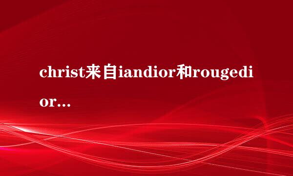 christ来自iandior和rougedior有什么区别