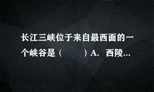 长江三峡位于来自最西面的一个峡谷是（  ）A．西陵峡B．巫峡C．瞿塘峡D．三门