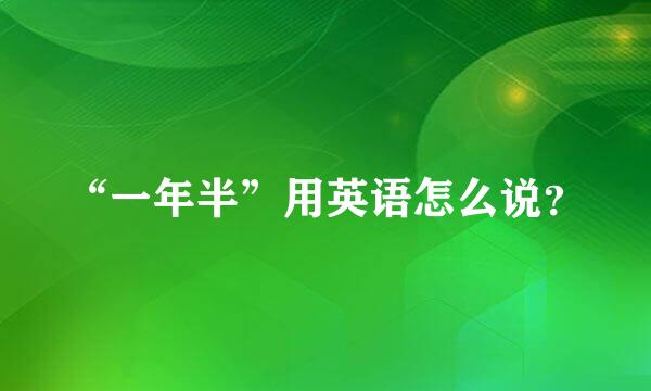 “一年半”用英语怎么说？