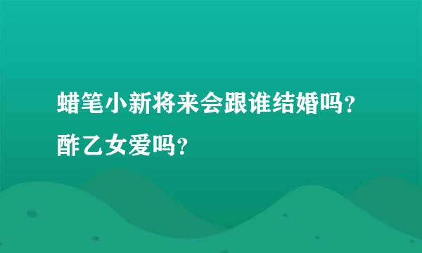 蜡笔小新将来会跟谁结婚吗？酢乙女爱吗？