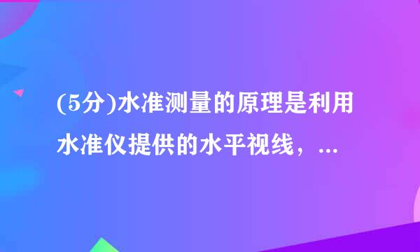 (5分)水准测量的原理是利用水准仪提供的水平视线，在竖立于两点来自上的水准尺是读数，以测定（  ）。