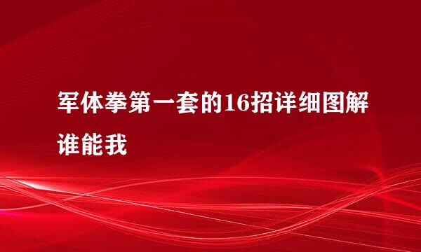 军体拳第一套的16招详细图解谁能我