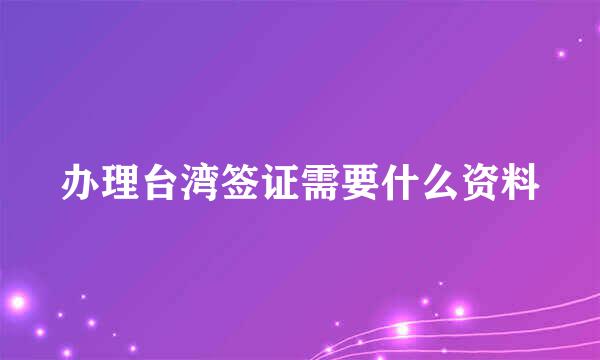 办理台湾签证需要什么资料