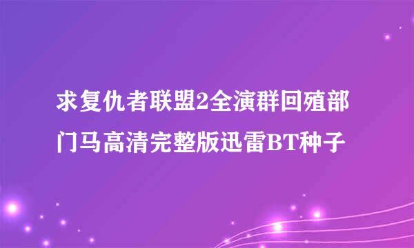 求复仇者联盟2全演群回殖部门马高清完整版迅雷BT种子