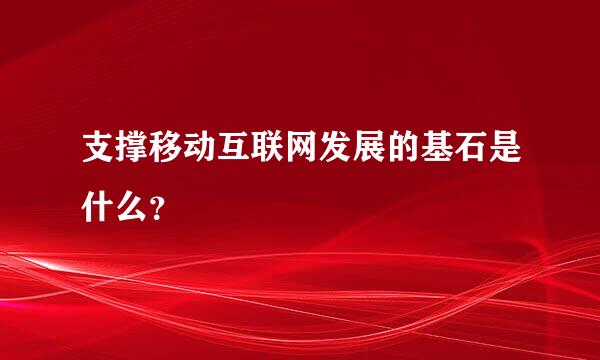 支撑移动互联网发展的基石是什么？